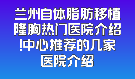 兰州自体脂肪移植隆胸热门医院介绍！中心推荐的几家医院介绍