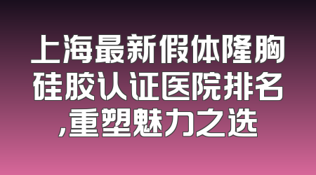 上海最新假体隆胸硅胶认证医院排名，重塑魅力之选