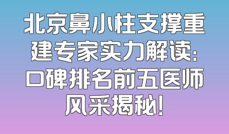北京鼻小柱支撑重建专家实力解读：口碑排名前五医师风采揭秘！
