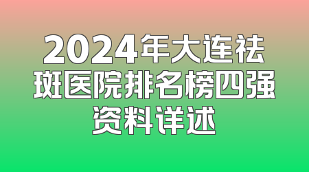 2024年大连祛斑医院排名榜四强资料详述