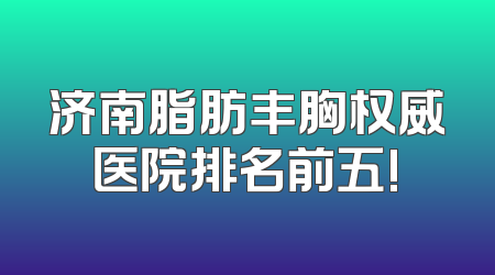 济南脂肪丰胸权威医院排名前五!