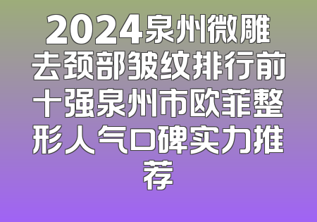 2024泉州微雕去颈部皱纹排行前十强泉州市欧菲整形人气口碑实力推荐