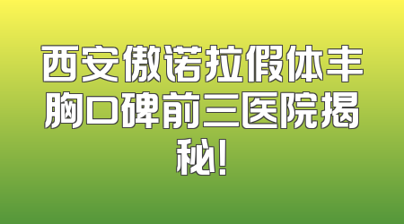 西安傲诺拉假体丰胸口碑前三医院揭秘！