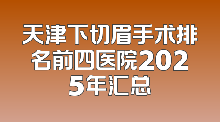 天津下切眉手术排名前四医院2025年汇总