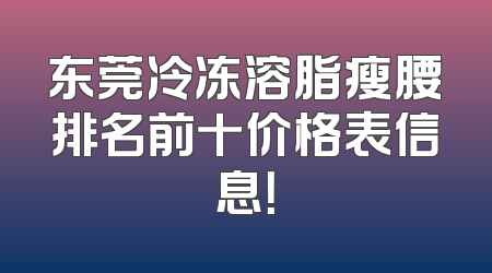 东莞冷冻溶脂瘦腰排名前十价格表信息！