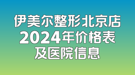 伊美尔整形北京店2024年价格表及医院信息