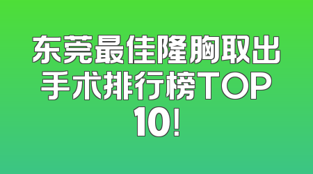 东莞最佳隆胸取出手术排行榜TOP10！
