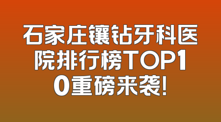 石家庄镶钻牙科医院排行榜TOP10重磅来袭！