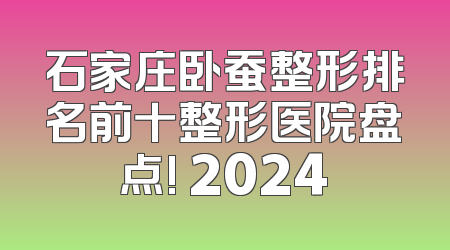石家庄卧蚕整形排名前十整形医院盘点! 2024