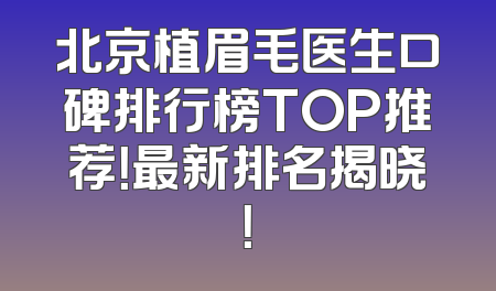 北京植眉毛医生口碑排行榜TOP推荐！最新排名揭晓！