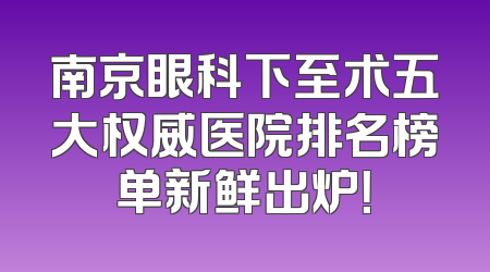 南京眼科下至术五大权威医院排名榜单新鲜出炉！