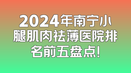 2024年南宁小腿肌肉祛薄医院排名前五盘点!