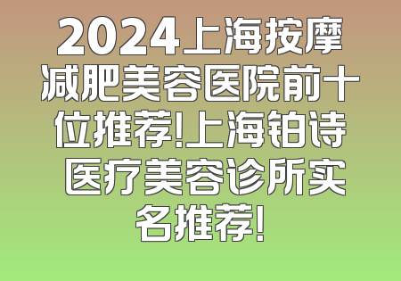 2024上海按摩减肥美容医院前十位推荐！上海铂诗玥医疗美容诊所实名推荐！
