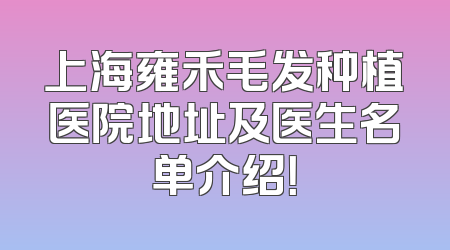 上海雍禾毛发种植医院地址及医生名单介绍！