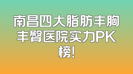 南昌四大脂肪丰胸丰臀医院实力PK榜！