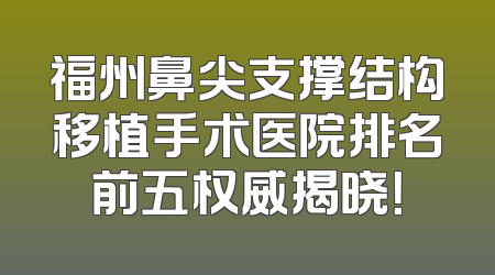 福州鼻尖支撑结构移植手术医院排名前五权威揭晓！