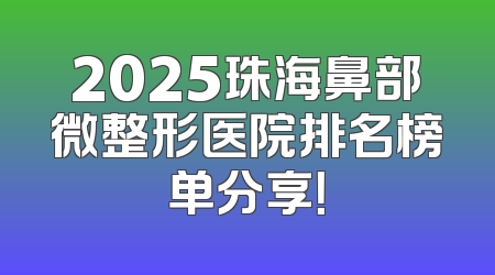 2025珠海鼻部微整形医院排名榜单分享！