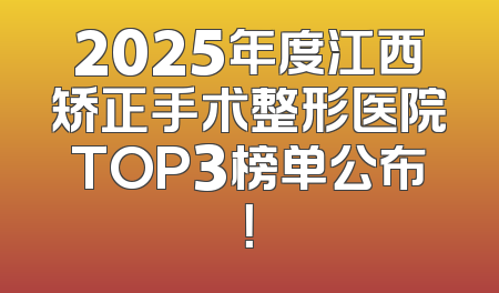 2025年度江西矫正手术整形医院TOP3榜单公布！