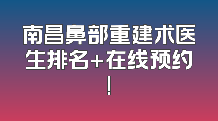 南昌鼻部重建术医生排名+在线预约!