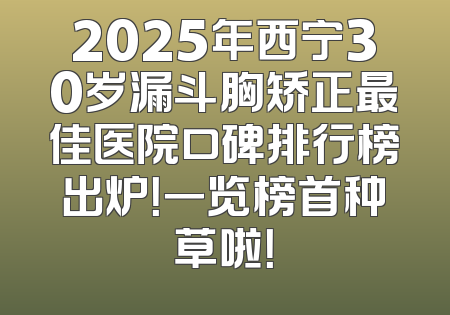 2025年西宁30岁漏斗胸矫正最佳医院口碑排行榜出炉！一览榜首种草啦！