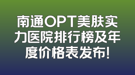 南通OPT美肤实力医院排行榜及年度价格表发布！