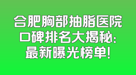 合肥胸部抽脂医院口碑排名大揭秘：最新曝光榜单！