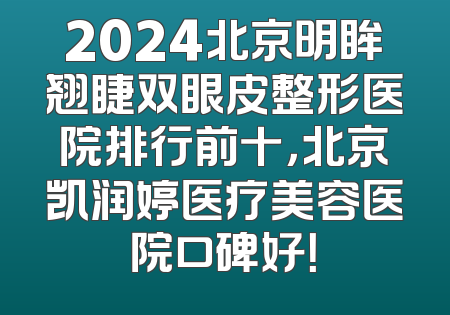 2024北京明眸翘睫双眼皮整形医院排行前十，北京凯润婷医疗美容医院口碑好！