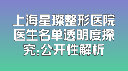 上海星璨整形医院医生名单透明度探究：公开性解析