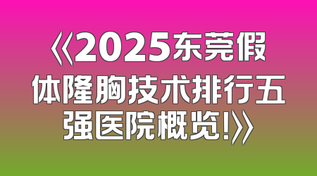 《2025东莞假体隆胸技术排行五强医院概览！》