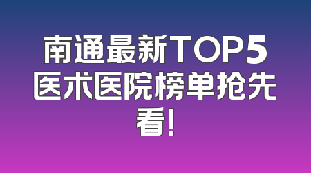南通最新TOP5医术医院榜单抢先看！