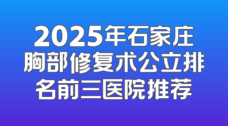 2025年石家庄胸部修复术公立排名前三医院推荐