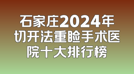 石家庄2024年切开法重睑手术医院十大排行榜
