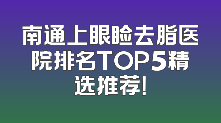 南通上眼睑去脂医院排名TOP5精选推荐！