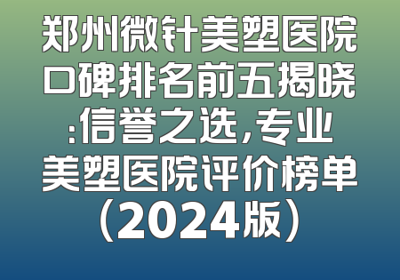 郑州微针美塑医院口碑排名前五揭晓：信誉之选，专业美塑医院评价榜单（2024版）
