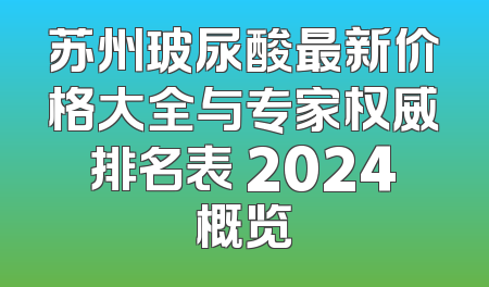 苏州玻尿酸最新价格大全与专家权威排名表 2024概览