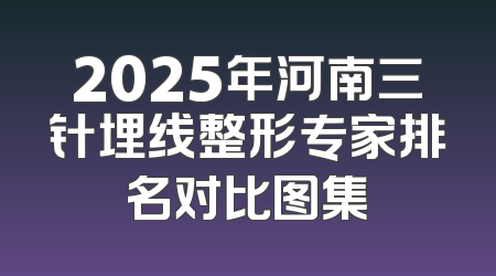 2025年河南三针埋线整形专家排名对比图集
