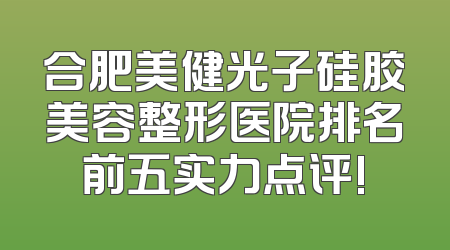 合肥美健光子硅胶美容整形医院排名前五实力点评!