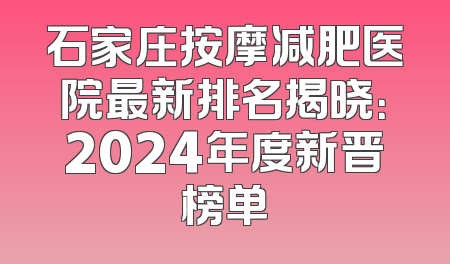 石家庄按摩减肥医院最新排名揭晓：2024年度新晋榜单