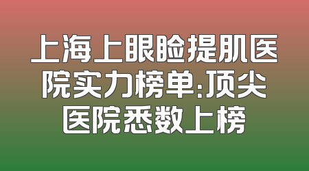 上海上眼睑提肌医院实力榜单：顶尖医院悉数上榜