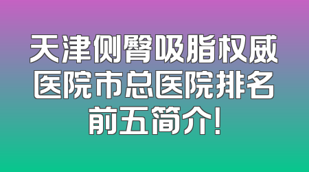 天津侧臀吸脂权威医院市总医院排名前五简介！