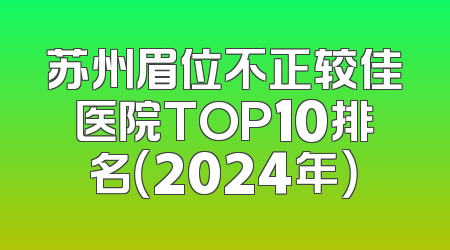 苏州眉位不正较佳医院TOP10排名（2024年）