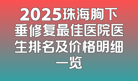 2025珠海胸下垂修复最佳医院医生排名及价格明细一览