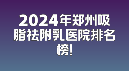 2024年郑州吸脂祛附乳医院排名榜！