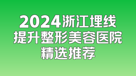 2024浙江埋线提升整形美容医院精选推荐
