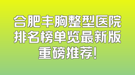 合肥丰胸整型医院排名榜单览最新版重磅推荐！