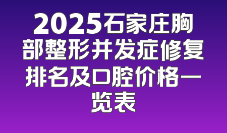 2025石家庄胸部整形并发症修复排名及口腔价格一览表