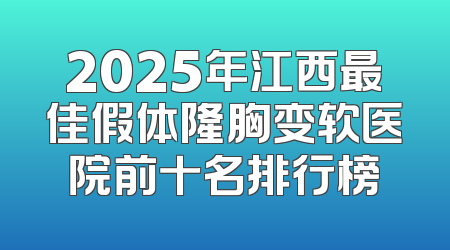 2025年江西最佳假体隆胸变软医院前十名排行榜