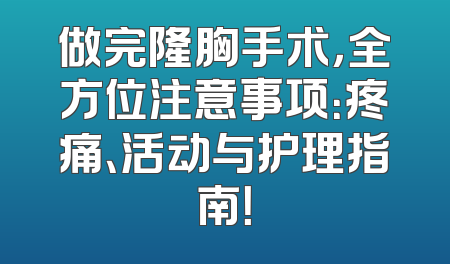 做完隆胸手术，全方位注意事项：疼痛、活动与护理指南！