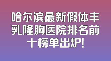 哈尔滨最新假体丰乳隆胸医院排名前十榜单出炉！