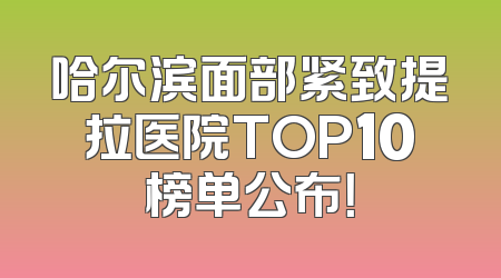 哈尔滨面部紧致提拉医院TOP10榜单公布！